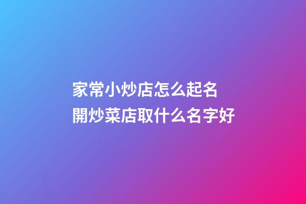 家常小炒店怎么起名 開炒菜店取什么名字好-第1張-店鋪起名-玄機派